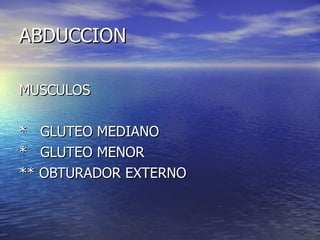 ABDUCCION  MUSCULOS *  GLUTEO MEDIANO *  GLUTEO MENOR ** OBTURADOR EXTERNO 