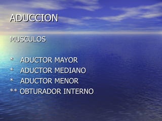 ADUCCION MUSCULOS *  ADUCTOR MAYOR *  ADUCTOR MEDIANO *  ADUCTOR MENOR ** OBTURADOR INTERNO 