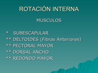 ROTACIÓN INTERNA MUSCULOS *  SUBESCAPULAR ** DELTOIDES (Fibras Anteriores) ** PECTORAL MAYOR ** DORSAL ANCHO ** REDONDO MAYOR 