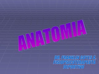 ANATOMIA DR. FRANKLIN GOYES A. FISIOPSICOTERAPEUTA  DEPORTIVO 