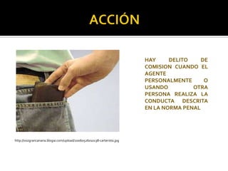 HAY     DELITO    DE
                                                                        COMISION CUANDO EL
                                                                        AGENTE
                                                                        PERSONALMENTE      O
                                                                 .      USANDO         OTRA
                                                                        PERSONA REALIZA LA
                                                                        CONDUCTA DESCRITA
                                                                        EN LA NORMA PENAL




http://vozgrancanaria.blogia.com/upload/20060526010138-carterista.jpg
 