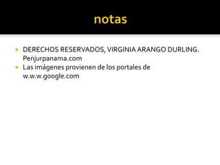    DERECHOS RESERVADOS, VIRGINIA ARANGO DURLING.
    Penjurpanama.com
   Las imágenes provienen de los portales de
    w.w.w.google.com
 