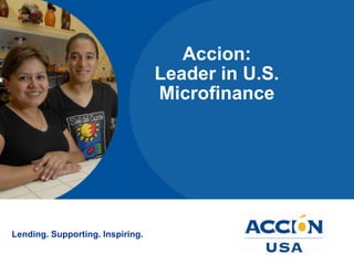Accion:
                                  Leader in U.S.
                                  Microfinance




Lending. Supporting. Inspiring.
 