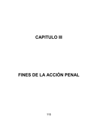115
CAPITULO III
FINES DE LA ACCIÓN PENAL
 
