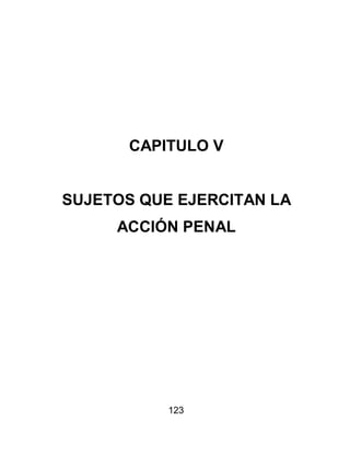 123
CAPITULO V
SUJETOS QUE EJERCITAN LA
ACCIÓN PENAL
 