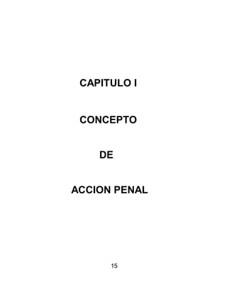 15
CAPITULO I
CONCEPTO
DE
ACCION PENAL
 