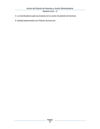  Acción de Petición de Herencia y Acción Reivindicatoria
Derecho Civil – 5
Página
11
5. La reivindicatoria suele acumularse con la acción de petición de herencia.
6. Nulidad testamentaria con Petición de herencia.
 