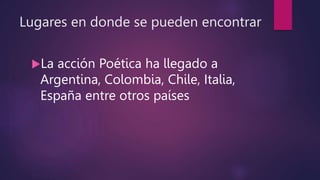 Lugares en donde se pueden encontrar
La acción Poética ha llegado a
Argentina, Colombia, Chile, Italia,
España entre otros países