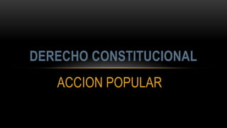 ACCION POPULAR
DERECHO CONSTITUCIONAL
 