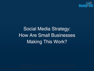 Social Media Strategy:
How Are Small Businesses
   Making This Work?
 