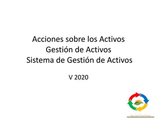 Acciones sobre los Activos
Gestión de Activos
Sistema de Gestión de Activos
V 2020
 