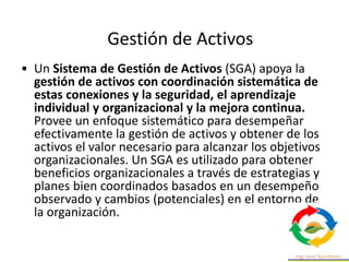 • Un Sistema de Gestión de Activos (SGA) apoya la
gestión de activos con coordinación sistemática de
estas conexiones y la...