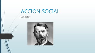 ACCION SOCIAL
Marx Weber
 