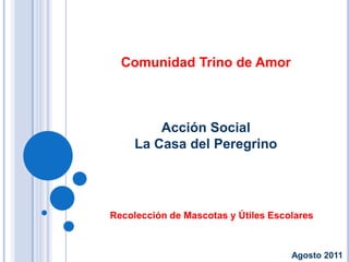 Comunidad Trino de Amor Acción Social La Casa del Peregrino Recolección de Mascotas y Útiles Escolares Agosto 2011 