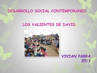 DESARROLLO SOCIAL CONTEMPORANEO
LOS VALIENTES DE DAVID
 