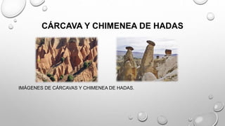 CÁRCAVA Y CHIMENEA DE HADAS
IMÁGENES DE CÁRCAVAS Y CHIMENEA DE HADAS.
 