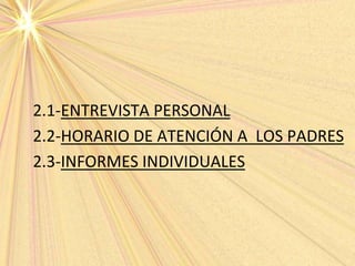 2.1-ENTREVISTA PERSONAL
2.2-HORARIO DE ATENCIÓN A LOS PADRES
2.3-INFORMES INDIVIDUALES
 