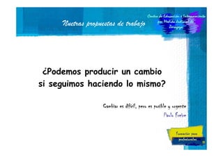 Nuetras propuestas de trabajo

¿Podemos producir un cambio
si seguimos haciendo lo mismo?
difí
Cambiar es difícil, pero es posible y urgente
Paulo Freire

33

 