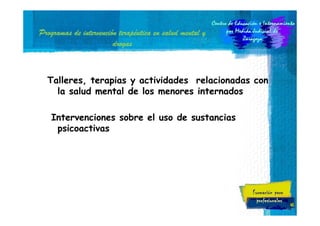 intervenció terapé
Programas de intervención terapéutica en salud mental y
drogas

Talleres, terapias y actividades relacionadas con
la salud mental de los menores internados
Intervenciones sobre el uso de sustancias
psicoactivas

45

 