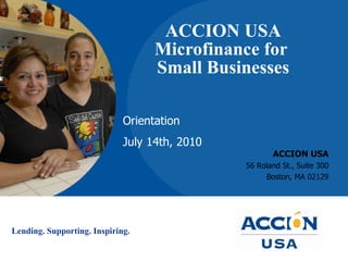 ACCION USA Microfinance for  Small Businesses ACCION USA 56 Roland St., Suite 300 Boston, MA 02129 Orientation July 14th, 2010 