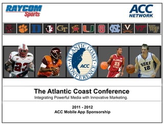 The Atlantic Coast Conference
Integrating Powerful Media with Innovative Marketing.

                  2011 - 2012
           ACC Mobile App Sponsorship
 