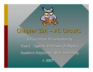 Chapter 32A
Chapter 32A –
– AC Circuits
AC Circuits
A PowerPoint Presentation by
Paul E. Tippens, Professor of Physics
Southern Polytechnic State University
A PowerPoint Presentation by
A PowerPoint Presentation by
Paul E. Tippens, Professor of Physics
Paul E. Tippens, Professor of Physics
Southern Polytechnic State University
Southern Polytechnic State University
© 2007
 