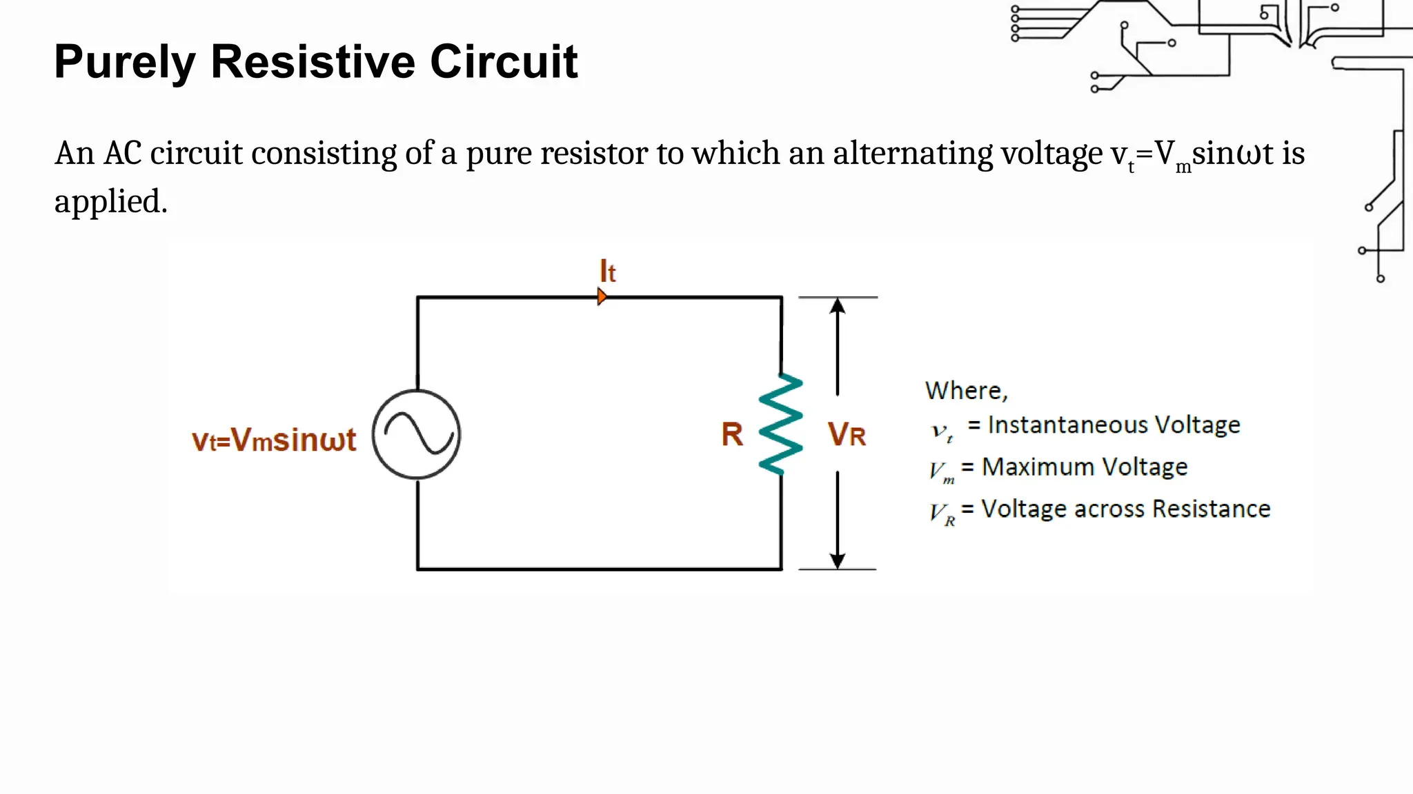 Purely Resistive Circuit
An AC circuit consisting of a pure resistor to which an alternating voltage vt=Vmsin t is
ω
applied.
 