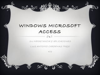 WINDOWS MICROSOFT
ACCESS
SU IMPORTANCIA Y APLICACIONES
LUIS ANTONIO CARDENAS TREJO
401
 