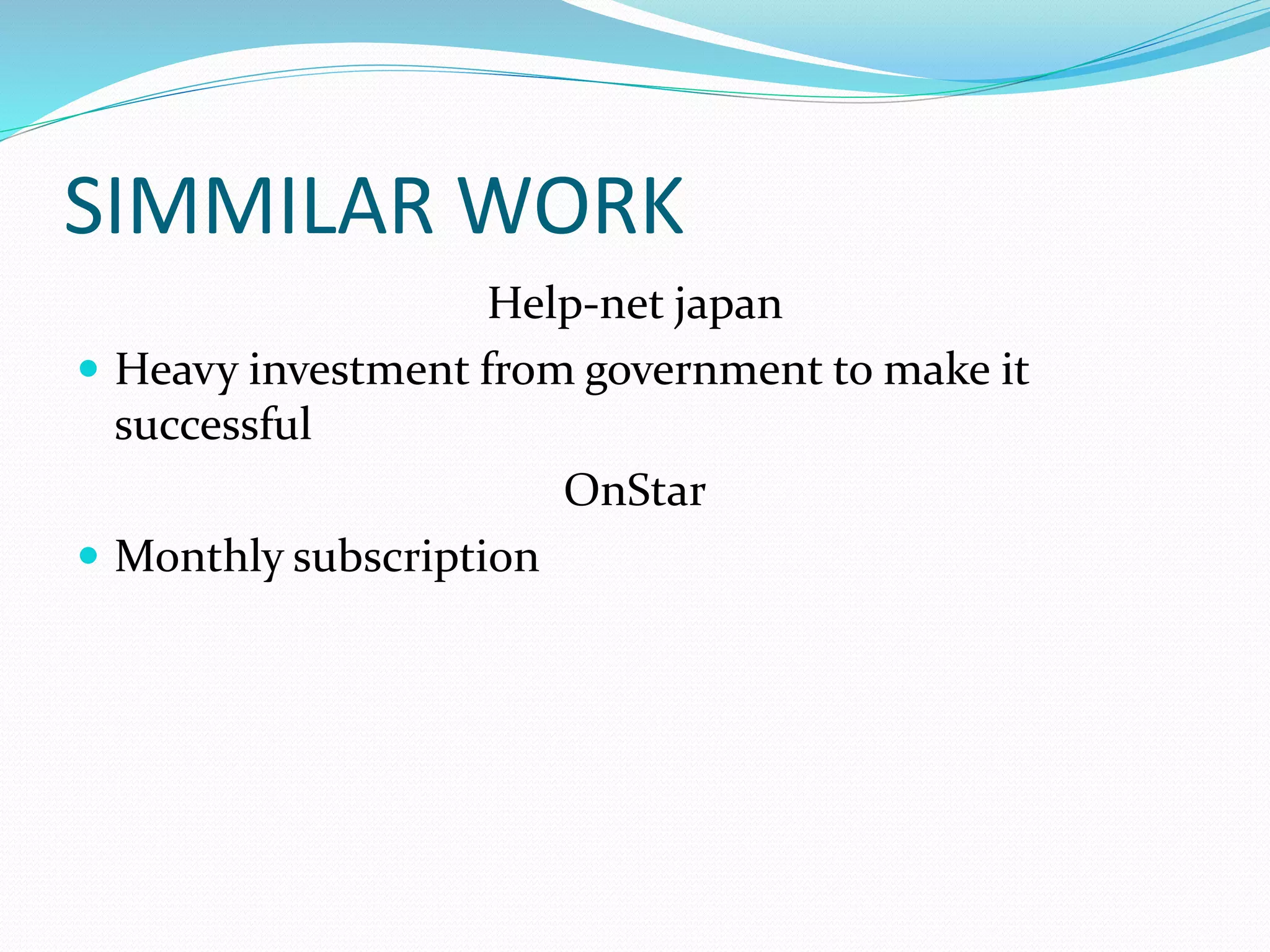 SIMMILAR WORK
Help-net japan
 Heavy investment from government to make it
successful
OnStar
 Monthly subscription
 