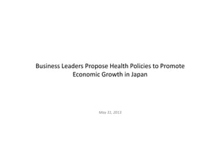 Business Leaders Propose Health Policies to Promote 
Economic Growth in Japan
May 31, 2013
 