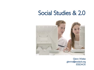 Social Studies & 2.0 Glenn Wiebe [email_address] ESSDACK 