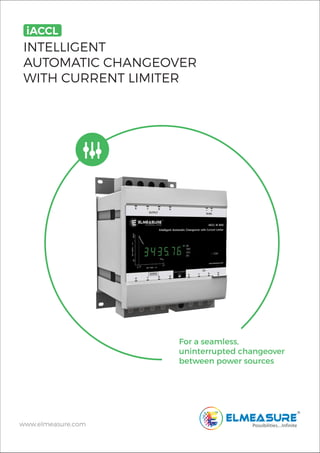 INTELLIGENT
AUTOMATIC CHANGEOVER
WITH CURRENT LIMITER
iACCL
www.elmeasure.com
For a seamless,
uninterrupted changeover
between power sources
 