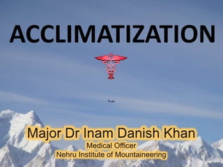 ACCLIMATIZATION Major Dr Inam Danish Khan Medical Officer Nehru Institute of Mountaineering 