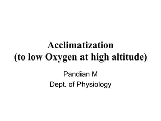 Acclimatization
(to low Oxygen at high altitude)
Pandian M
Dept. of Physiology
 