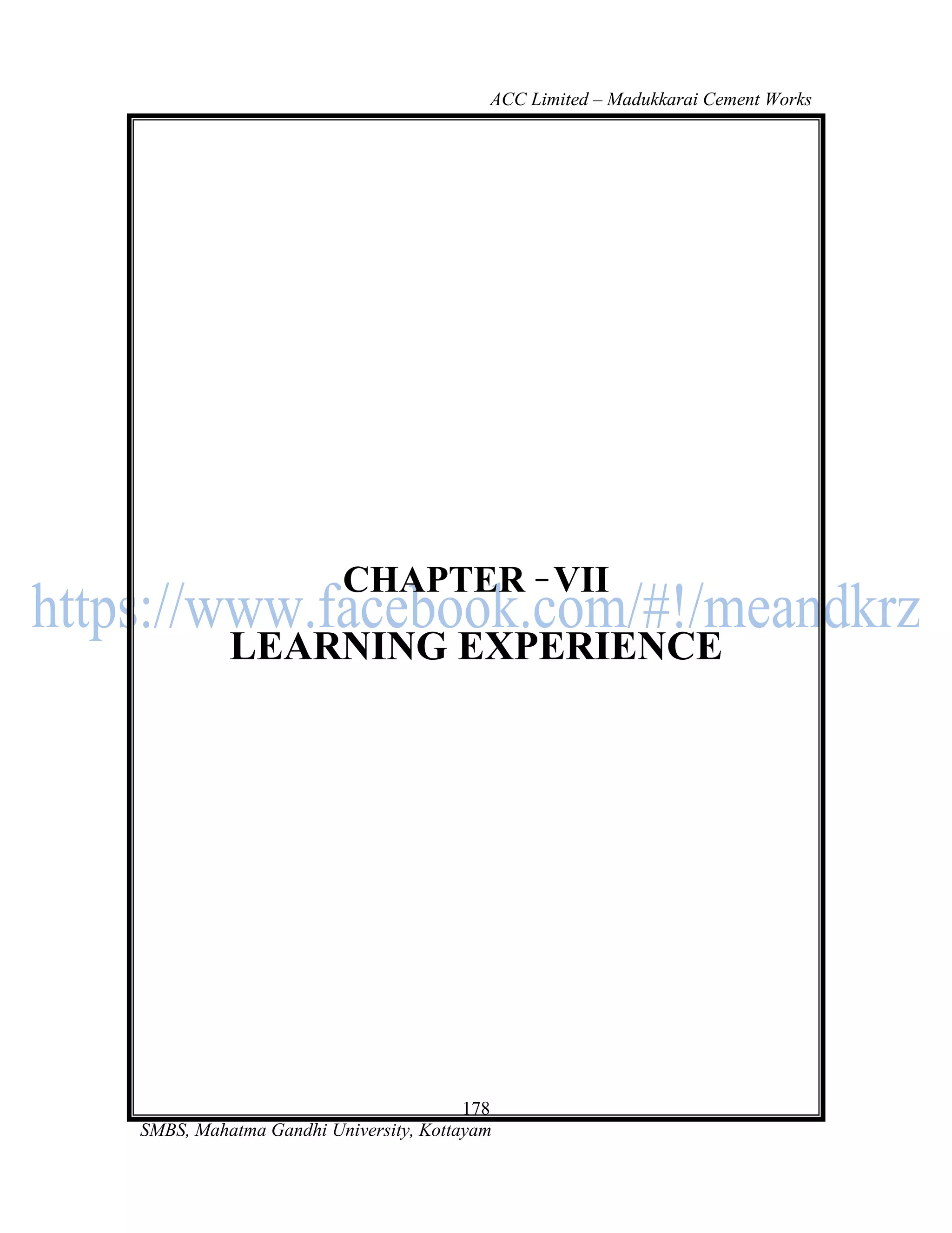 ACC Limited – Madukkarai Cement Works




                       CHAPTER VII
          LEARNING EXPERIENCE




                                      178
SMBS, Mahatma Gandhi University, Kottayam
 
