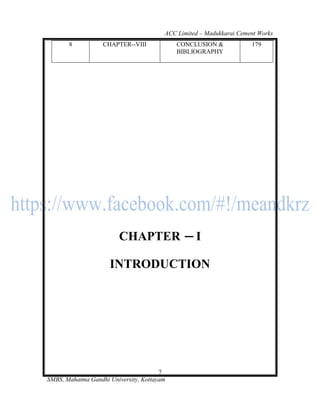 ACC Limited – Madukkarai Cement Works
       8           CHAPTER--VIII            CONCLUSION &             179
                                            BIBLIOGRAPHY




                        CHAPTER                   I

                     INTRODUCTION




                                       7
SMBS, Mahatma Gandhi University, Kottayam
 