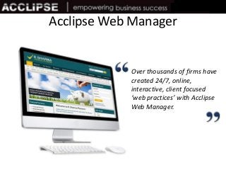 Acclipse Web Manager
Over thousands of firms have
created 24/7, online,
interactive, client focused
‘web practices’ with Acclipse
Web Manager.
 