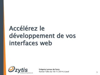 1 
Accélérez le 
développement de vos 
interfaces web 
Grégoire Larreur de Farcy 
Human Talks du 18/11/2014 à Laval 
 