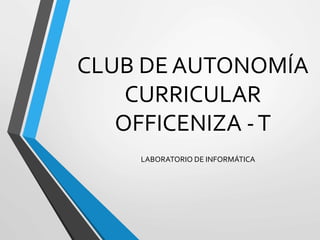 CLUB DE AUTONOMÍA
CURRICULAR
OFFICENIZA -T
LABORATORIO DE INFORMÁTICA
 