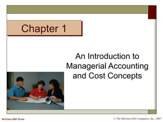Chapter 1
© The McGraw-Hill Companies, Inc., 2007McGraw-Hill /Irwin
An Introduction to
Managerial Accounting
and Cost Concepts
 