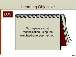 4-53
Learning Objective
To prepare a cost
reconciliation using the
weighted-average method.
LO5
 