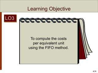 4-74
Learning Objective
To compute the costs
per equivalent unit
using the FIFO method.
LO3
 