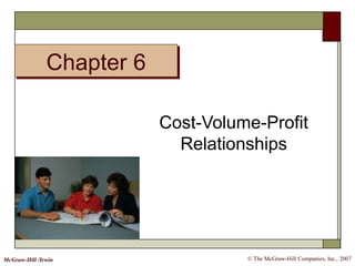 Chapter 6
© The McGraw-Hill Companies, Inc., 2007McGraw-Hill /Irwin
Cost-Volume-Profit
Relationships
 