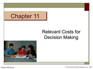 © The McGraw-Hill Companies, Inc., 2007McGraw-Hill /Irwin
Relevant Costs for
Decision Making
Chapter 11
 