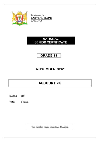 Province of the
EASTERN CAPE
EDUCATION
NATIONAL
SENIOR CERTIFICATE
GRADE 11
NOVEMBER 2012
ACCOUNTING
MARKS: 300
TIME: 3 hours
This question paper consists of 16 pages.
 