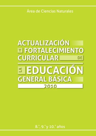 Área de Ciencias Naturales




ACTUALIZACIÓN
  FORTALECIMIENTO
CURRICULAR
  EDUCACIÓN
GENERAL BÁSICA




      8.º, 9.º y 10.º años
 