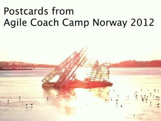 Postcards from
Agile Coach Camp Norway 2012




                        1
 
