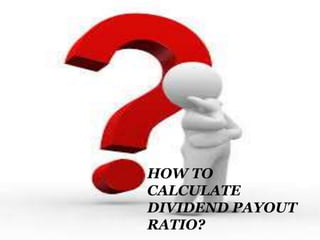 HOW TO
CALCULATE
DIVIDEND PAYOUT
RATIO?
 