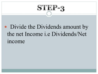  Divide the Dividends amount by
the net Income i.e Dividends/Net
income
 