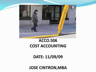 ACCO.506 COST ACCOUNTING DATE: 11/09/09   JOSE CINTRON,MBA 